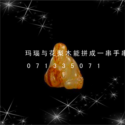 玛瑙与花梨木能拼成一串手串吗/2023071335071