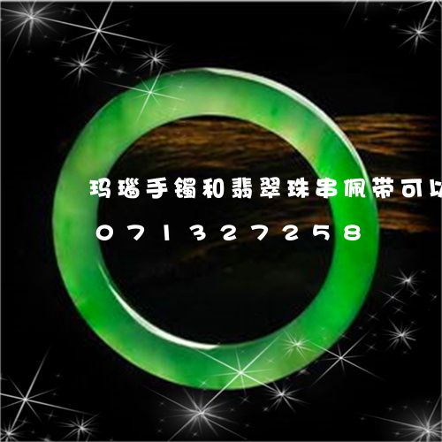 玛瑙手镯和翡翠珠串佩带可以吗/2023071327258