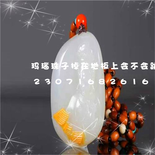 玛瑙珠子掉在地板上会不会跳起来了/2023071682616