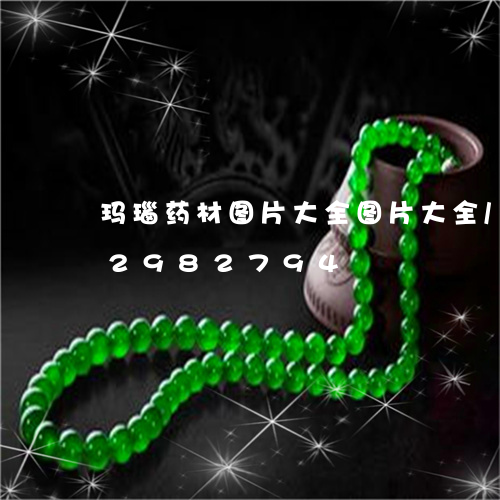 玛瑙药材图片大全图片大全/2023072982794