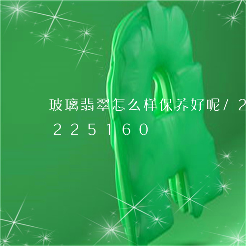 玻璃翡翠怎么样保养好呢/2023110225160