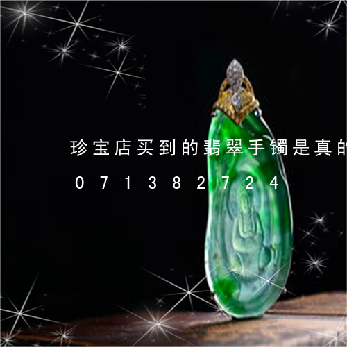 珍宝店买到的翡翠手镯是真的吗/2023071382724