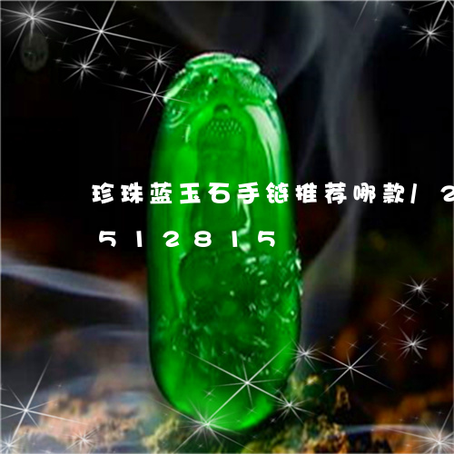 珍珠蓝玉石手链推荐哪款/2023112512815