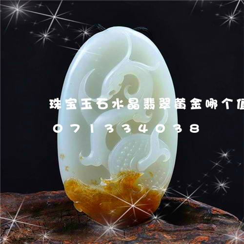 珠宝玉石水晶翡翠黄金哪个值钱/2023071334038