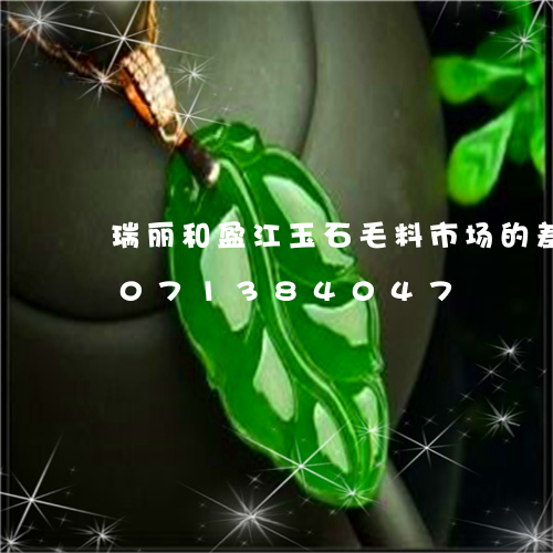 瑞丽和盈江玉石毛料市场的差异/2023071384047