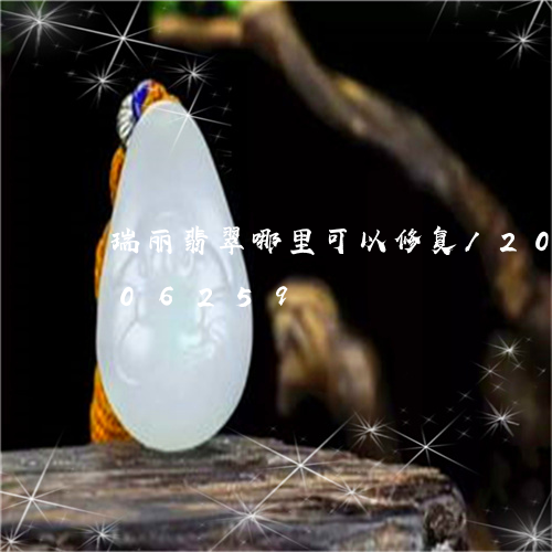 瑞丽翡翠哪里可以修复/2023120706259