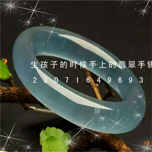 生孩子的时候手上的翡翠手镯要取吗/2023071649693