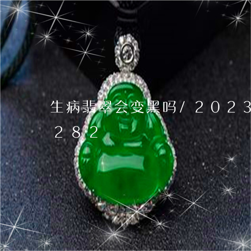 生病翡翠会变黑吗/2023102467282