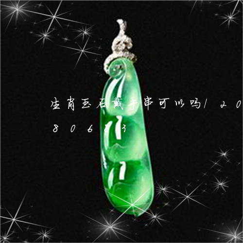 生肖玉石戴手串可以吗/2023092980683