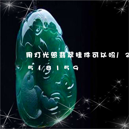 用灯光照翡翠挂件可以吗/2023111518159