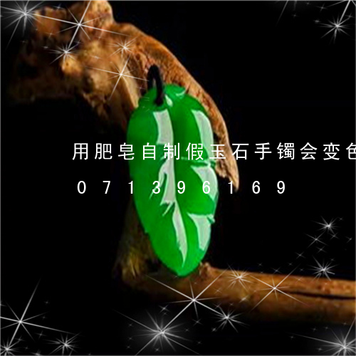 用肥皂自制假玉石手镯会变色吗/2023071396169