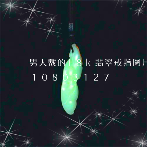 男人戴的18k翡翠戒指图片/2023110803127