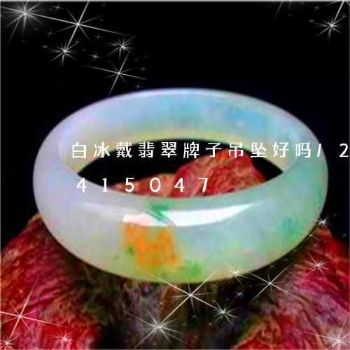 白冰戴翡翠牌子吊坠好吗/2023112415047