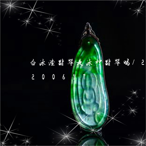 白冰渣翡翠是冰种翡翠吗/2023110200617