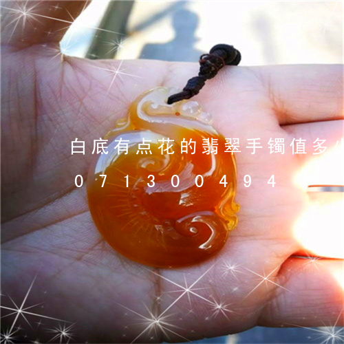 白底有点花的翡翠手镯值多少钱/2023071300494