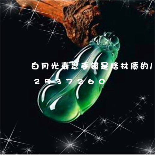 白月光翡翠手镯是啥材质的/2023112537260