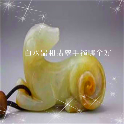 白水晶和翡翠手镯哪个好