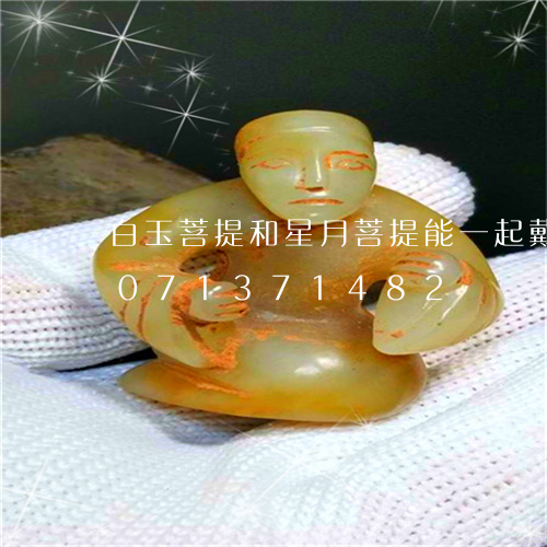 白玉菩提和星月菩提能一起戴吗/2023071371482