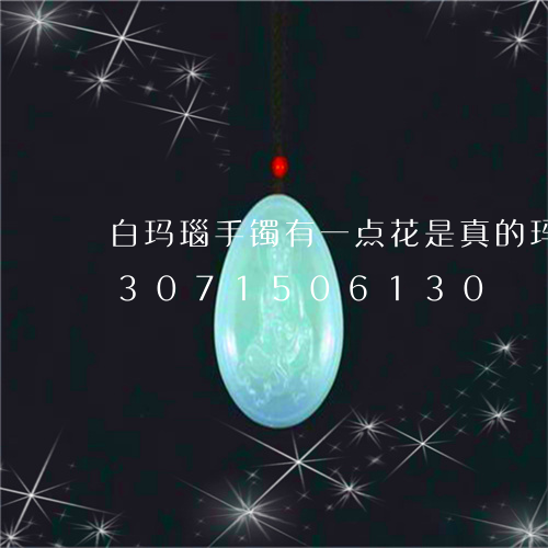 白玛瑙手镯有一点花是真的玛瑙吗/2023071506130