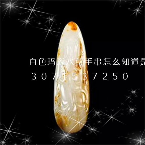 白色玛瑙水草手串怎么知道是假的/2023071537250