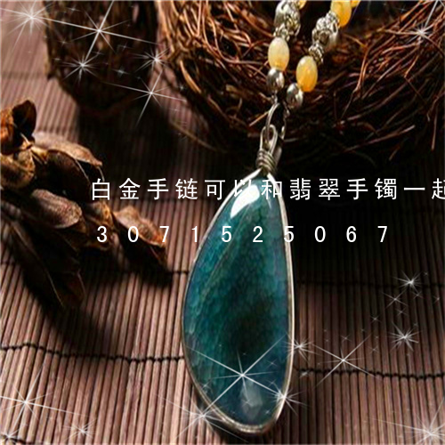 白金手链可以和翡翠手镯一起戴吗/2023071525067