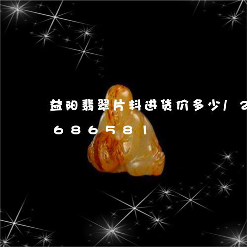 益阳翡翠片料进货价多少/2023110686581