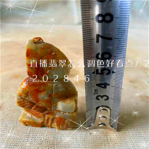 直播翡翠怎么调色好看点/2023110202846