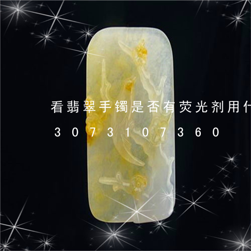 看翡翠手镯是否有荧光剂用什么灯/2023073107360