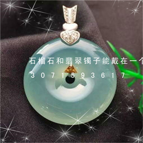 石榴石和翡翠镯子能戴在一个手吗/2023071593617