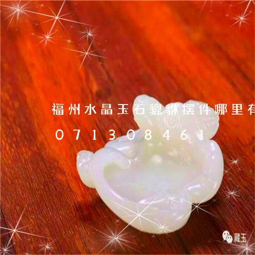 福州水晶玉石貔貅摆件哪里有卖/2023071308461