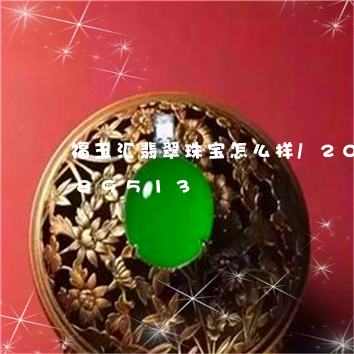 福玉汇翡翠珠宝怎么样/2023112389513