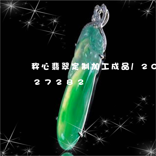 称心翡翠定制加工成品/2023112327282