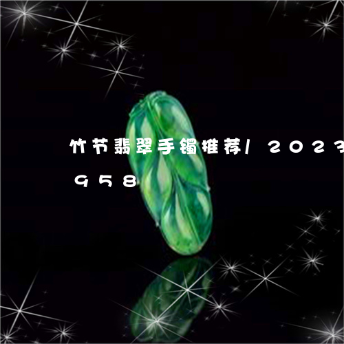 竹节翡翠手镯推荐/2023112474958