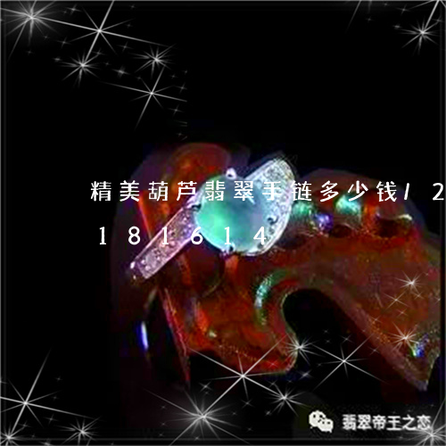 精美葫芦翡翠手链多少钱/2023110181614