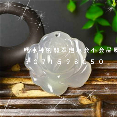 糯冰种的翡翠泡水会不会品质越好/2023071598050