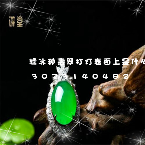 糯冰种翡翠打灯表面上是什么样的/2023073140482