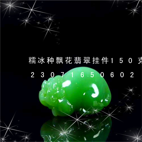 糯冰种飘花翡翠挂件150克的价格/2023071650602