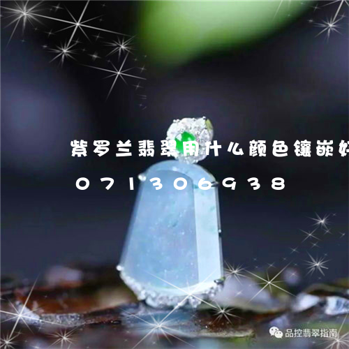 紫罗兰翡翠用什么颜色镶嵌好看/2023071306938