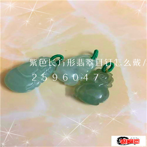 紫色长方形翡翠耳钉怎么戴/2023112596047