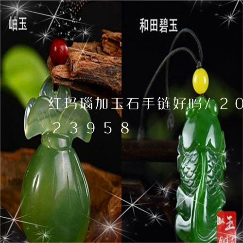 红玛瑙加玉石手链好吗/2023112423958