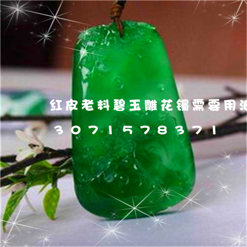 红皮老料碧玉雕花镯需要用油养吗/2023071578371