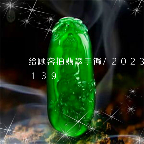 给顾客拍翡翠手镯/2023120725139