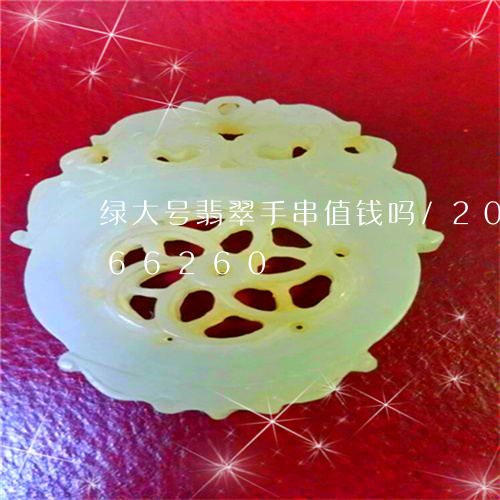 绿大号翡翠手串值钱吗/2023092966260