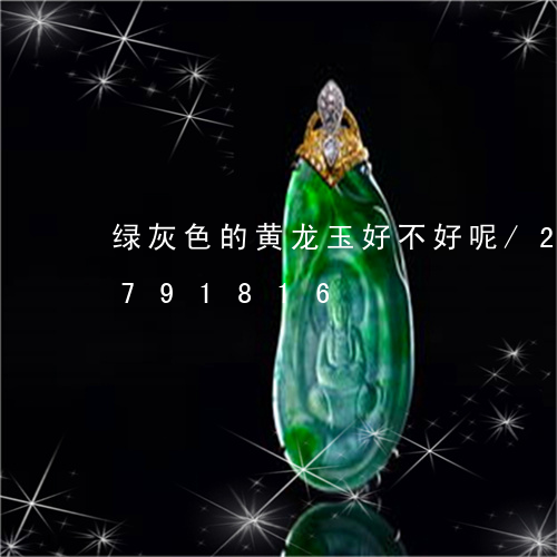 绿灰色的黄龙玉好不好呢/2023111791816