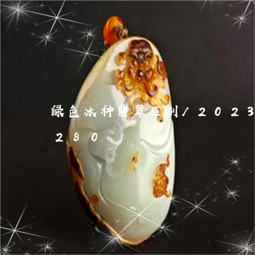 绿色冰种翡翠区别/2023120739280