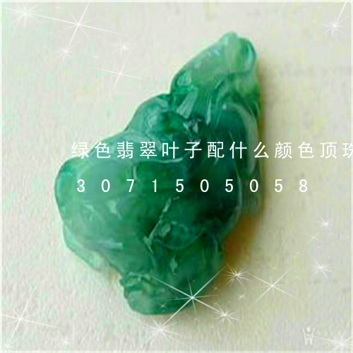 绿色翡翠叶子配什么颜色顶珠好看/2023071505058