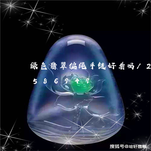 绿色翡翠编绳手链好看吗/2023112586949