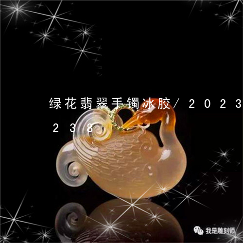 绿花翡翠手镯冰胶/2023120736238