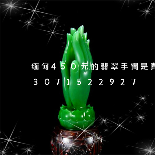 缅甸450元的翡翠手镯是真的吗/2023071522927