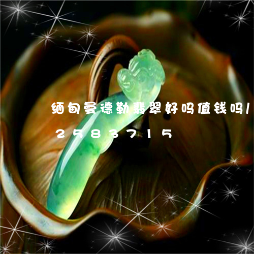 缅甸曼德勒翡翠好吗值钱吗/2023112583715